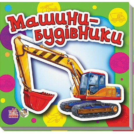 Ранок. Малятам про машини. Машини-будівники(468187)