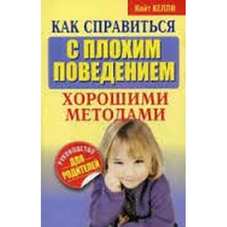 К. Келли. Як впоратися з поганою поведінкою хорошими методами